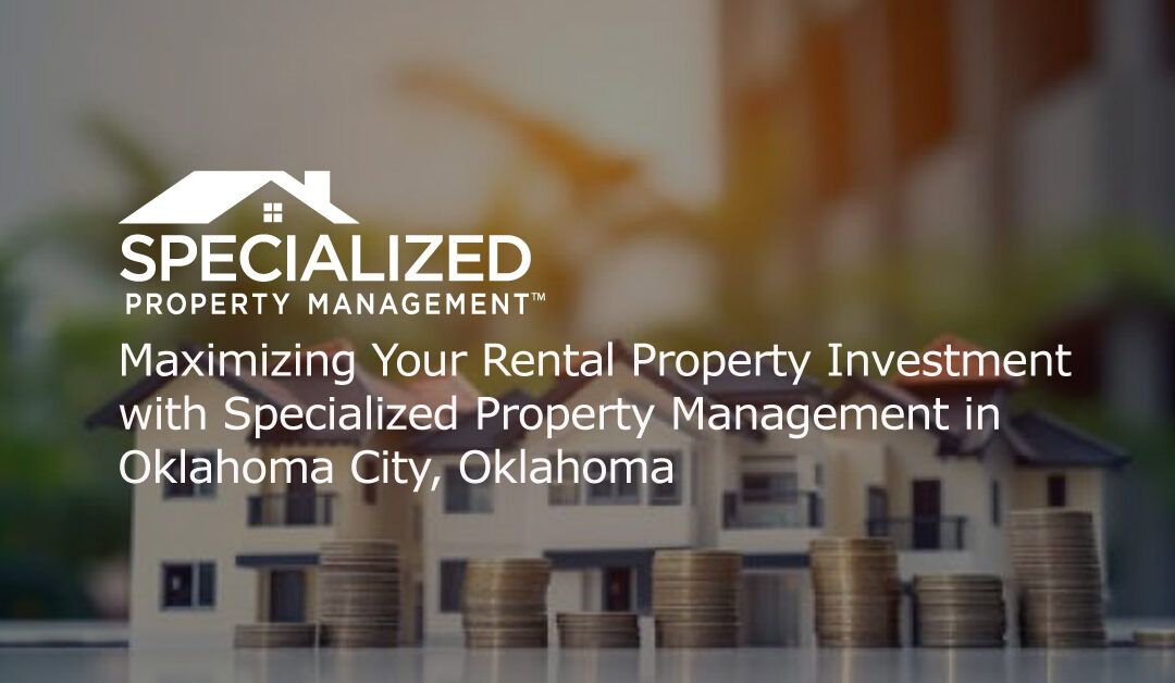 Maximizing Your Rental Property Investment with Specialized Property Management